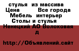 стулья  из массива › Цена ­ 800 - Все города Мебель, интерьер » Столы и стулья   . Ненецкий АО,Волоковая д.